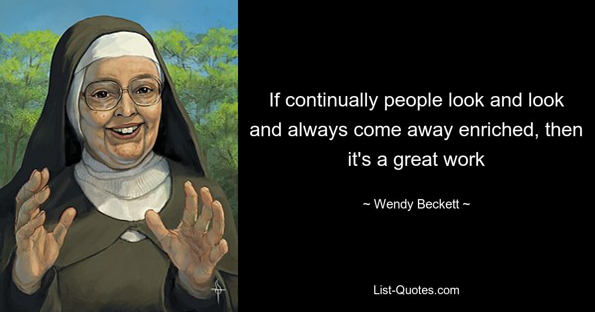 If continually people look and look and always come away enriched, then it's a great work — © Wendy Beckett