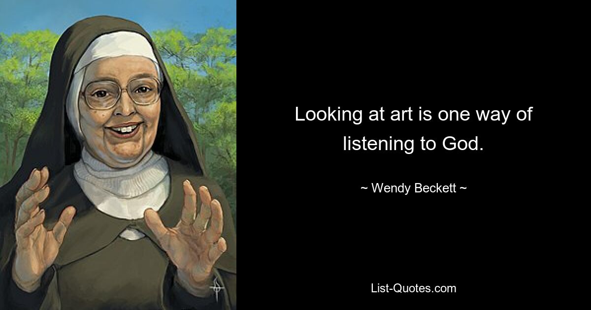 Looking at art is one way of listening to God. — © Wendy Beckett