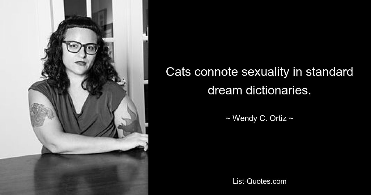 Cats connote sexuality in standard dream dictionaries. — © Wendy C. Ortiz