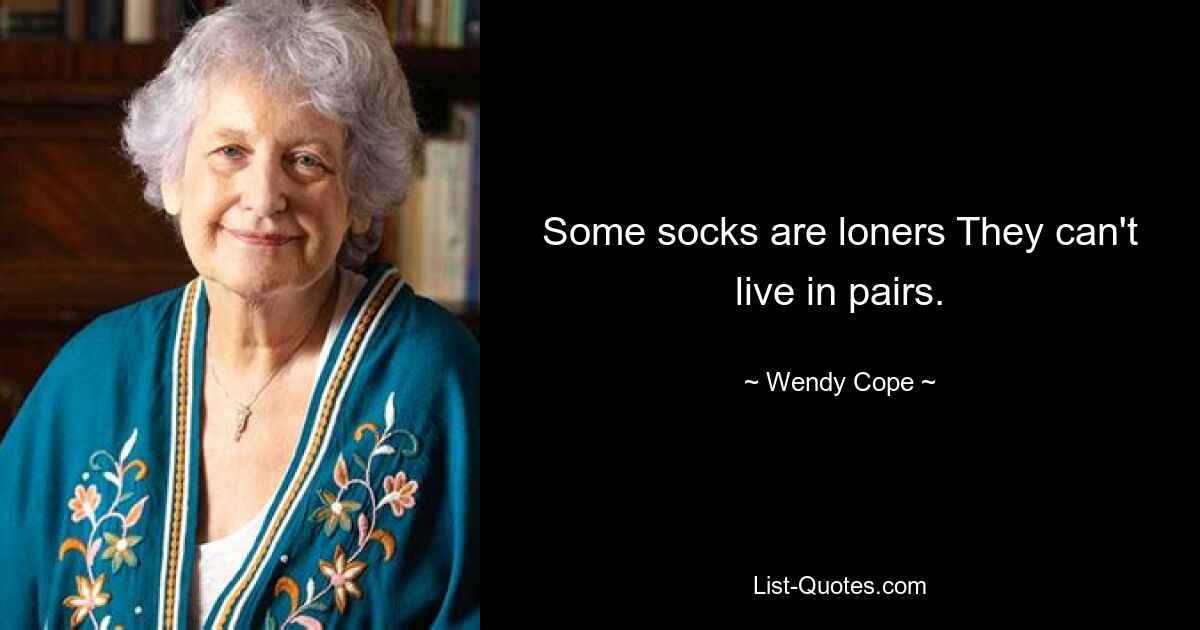 Some socks are loners They can't live in pairs. — © Wendy Cope