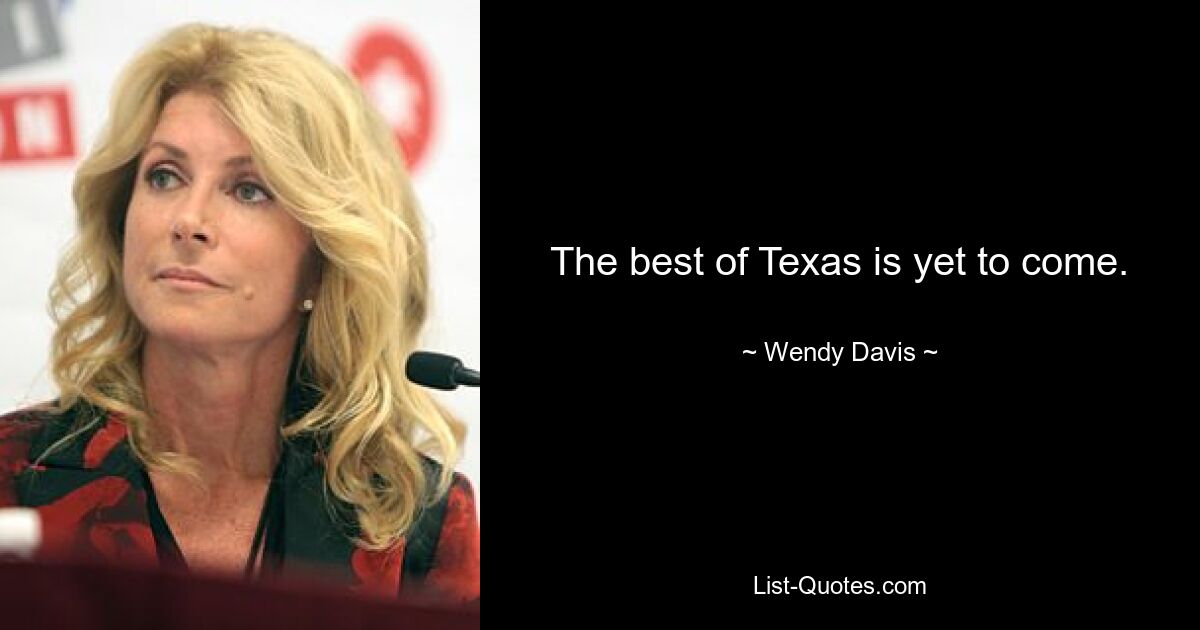 The best of Texas is yet to come. — © Wendy Davis