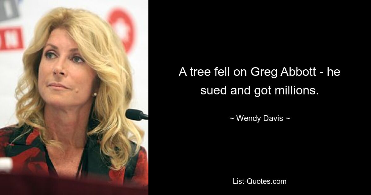 A tree fell on Greg Abbott - he sued and got millions. — © Wendy Davis