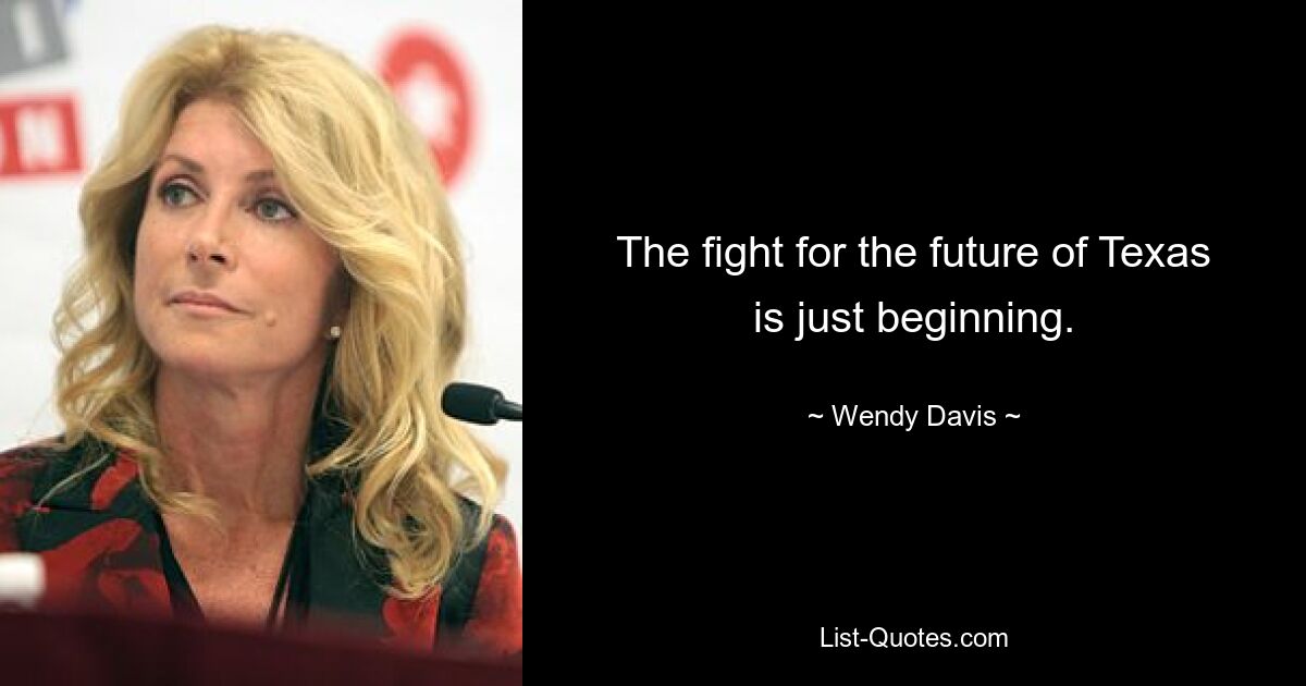 The fight for the future of Texas is just beginning. — © Wendy Davis