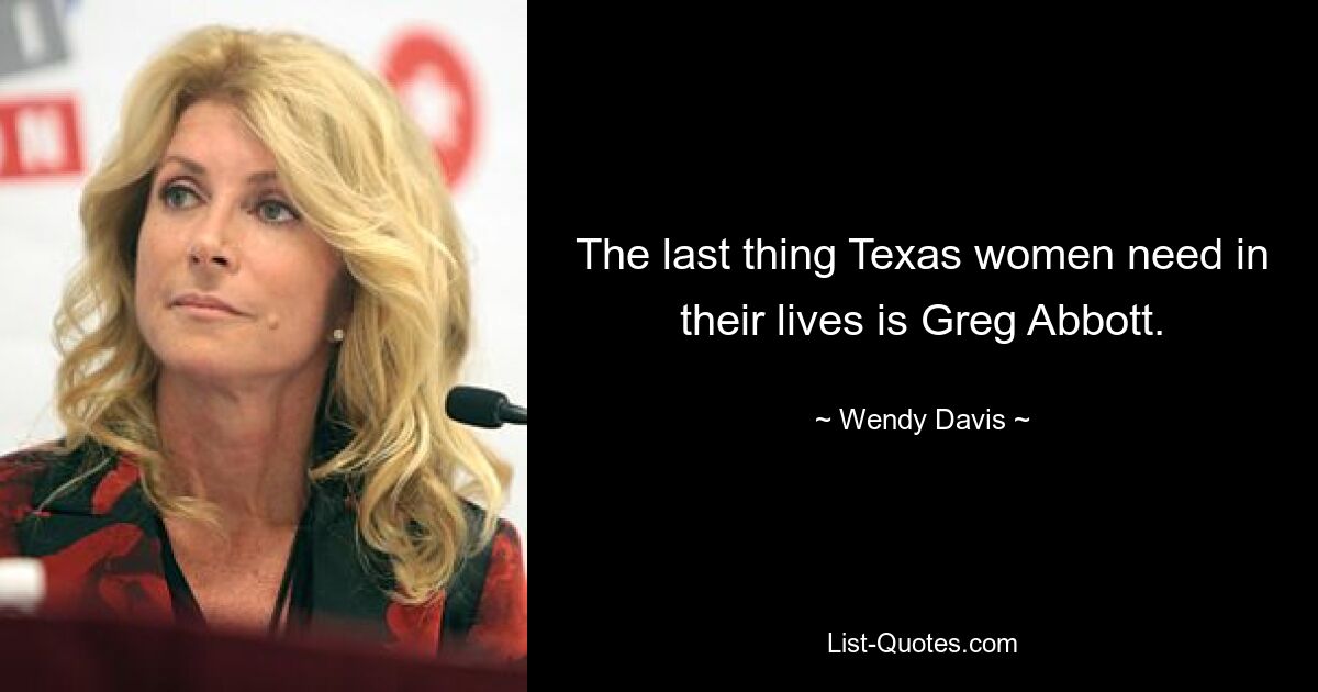 The last thing Texas women need in their lives is Greg Abbott. — © Wendy Davis