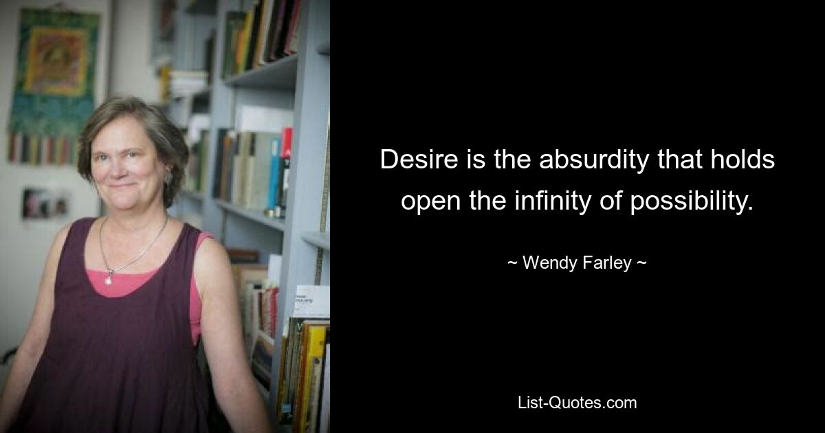 Desire is the absurdity that holds open the infinity of possibility. — © Wendy Farley