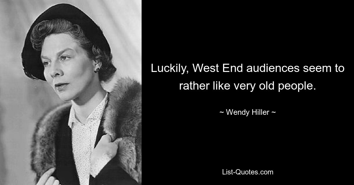 Luckily, West End audiences seem to rather like very old people. — © Wendy Hiller