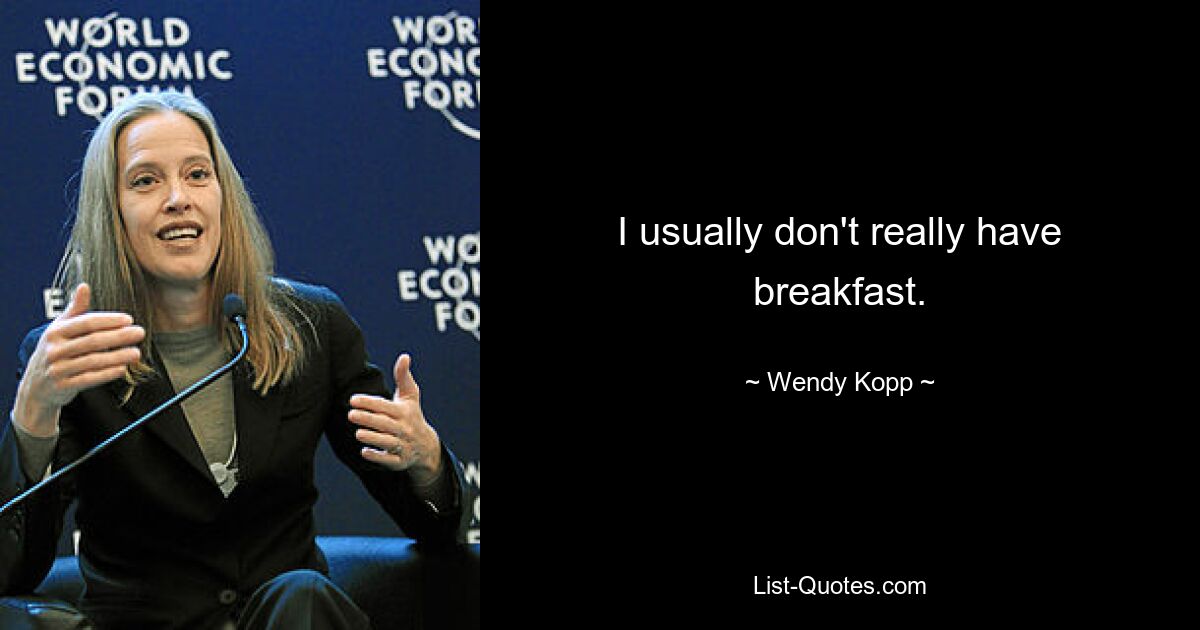 I usually don't really have breakfast. — © Wendy Kopp