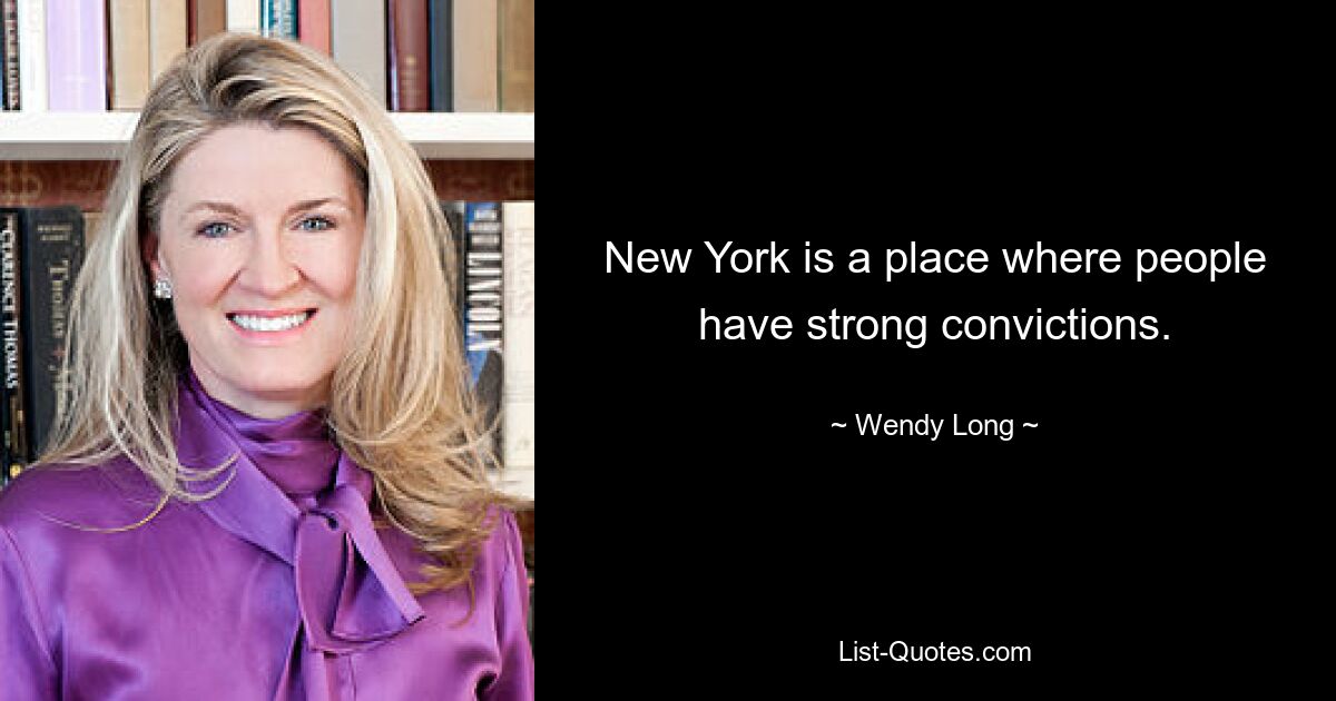 New York is a place where people have strong convictions. — © Wendy Long