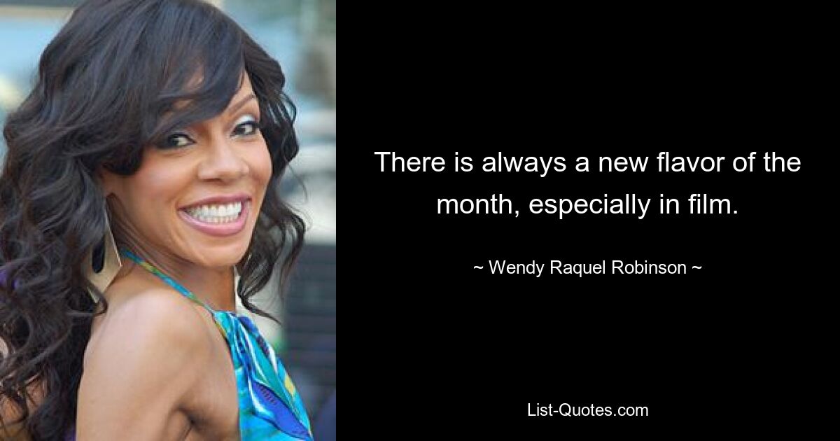 There is always a new flavor of the month, especially in film. — © Wendy Raquel Robinson