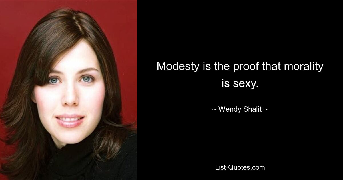 Modesty is the proof that morality is sexy. — © Wendy Shalit