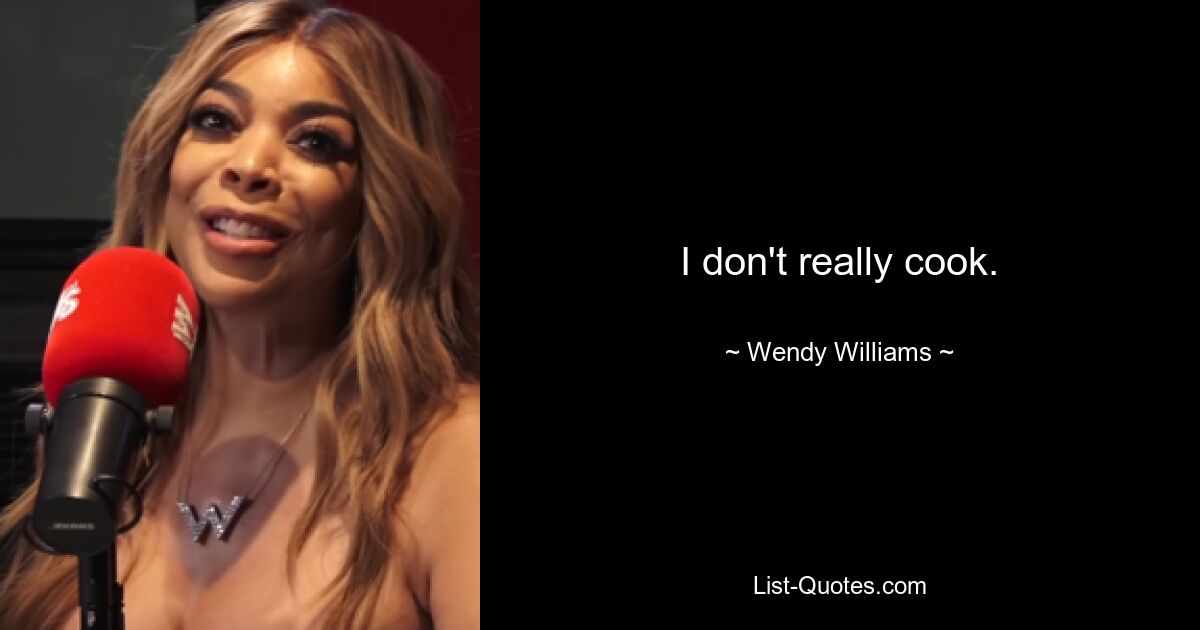 I don't really cook. — © Wendy Williams