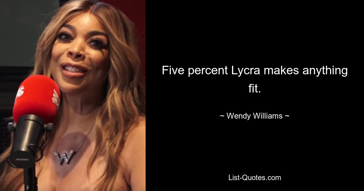 Five percent Lycra makes anything fit. — © Wendy Williams