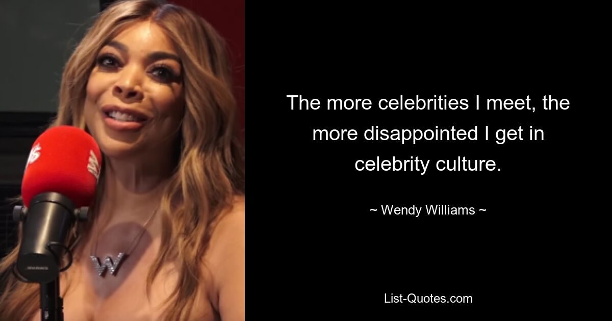 The more celebrities I meet, the more disappointed I get in celebrity culture. — © Wendy Williams