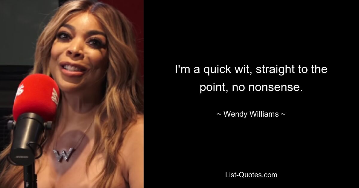 I'm a quick wit, straight to the point, no nonsense. — © Wendy Williams