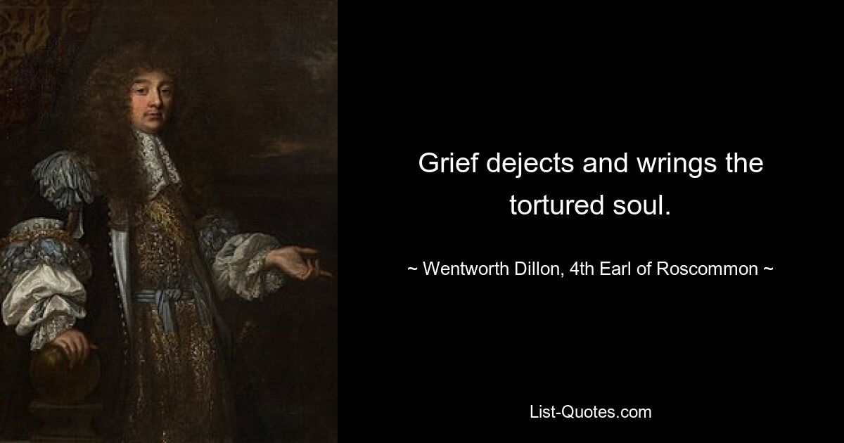 Grief dejects and wrings the tortured soul. — © Wentworth Dillon, 4th Earl of Roscommon