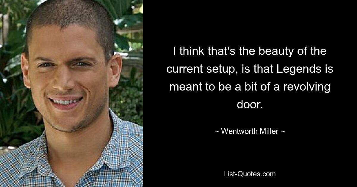 I think that's the beauty of the current setup, is that Legends is meant to be a bit of a revolving door. — © Wentworth Miller