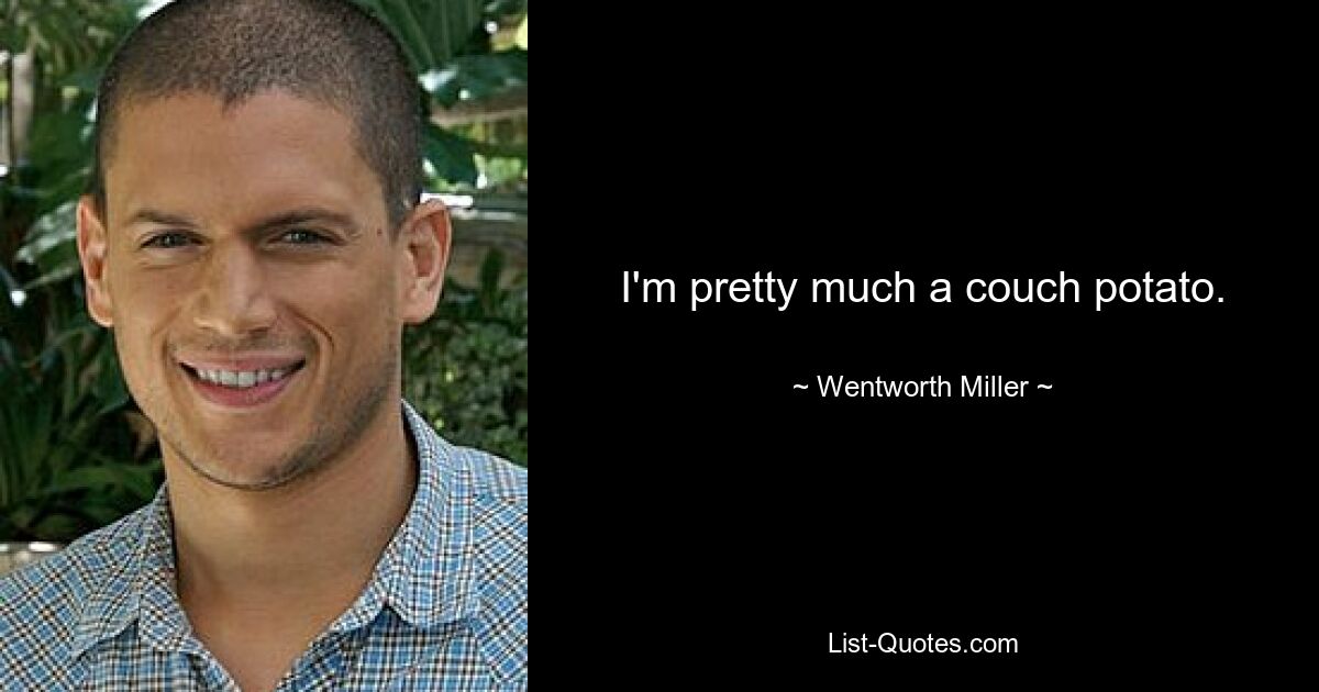 I'm pretty much a couch potato. — © Wentworth Miller