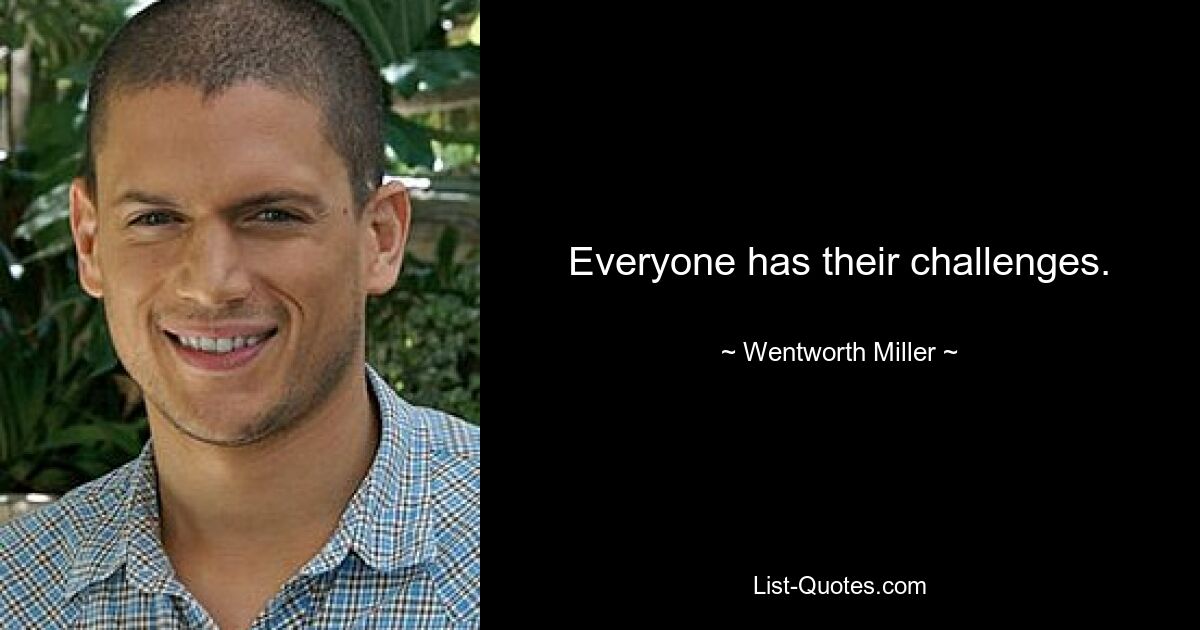 Everyone has their challenges. — © Wentworth Miller