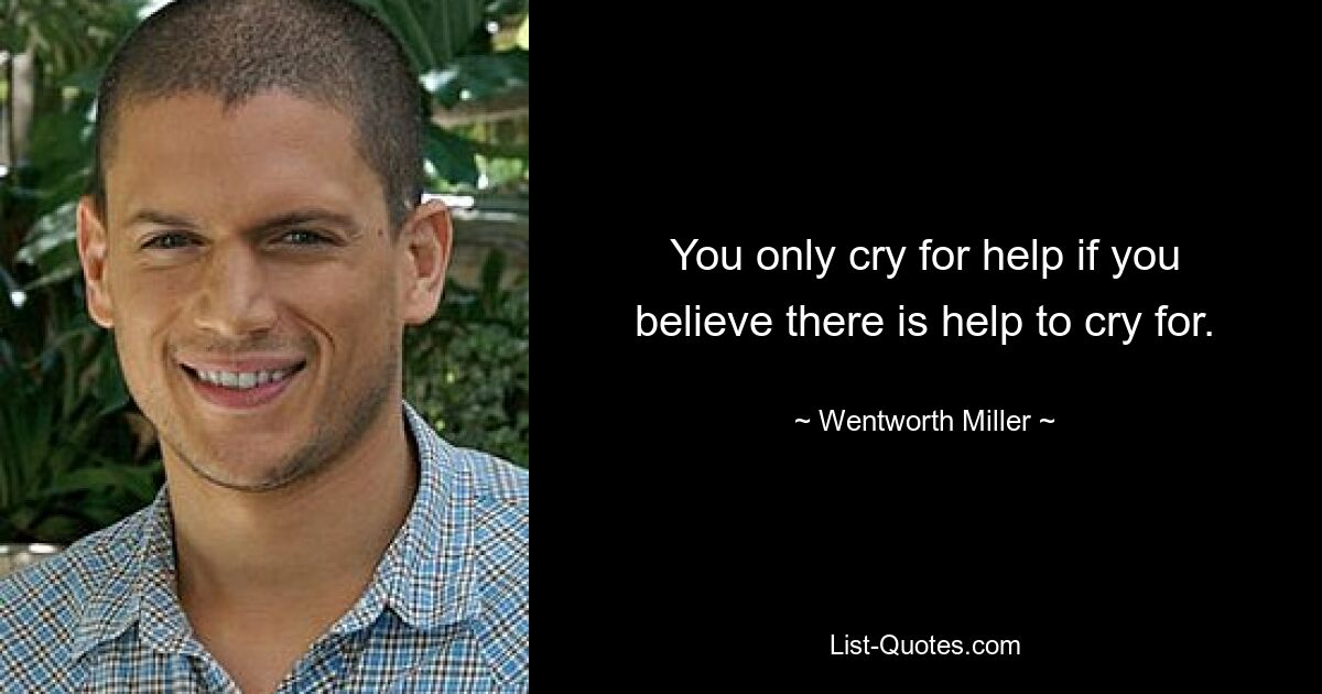 You only cry for help if you believe there is help to cry for. — © Wentworth Miller