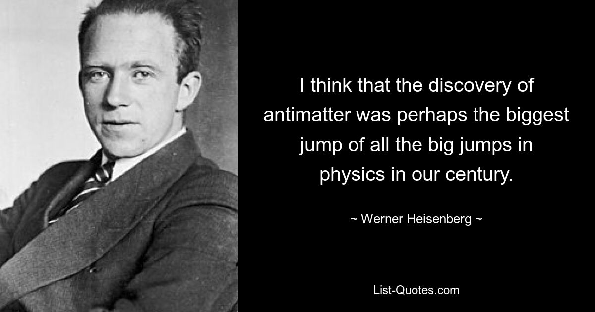 I think that the discovery of antimatter was perhaps the biggest jump of all the big jumps in physics in our century. — © Werner Heisenberg