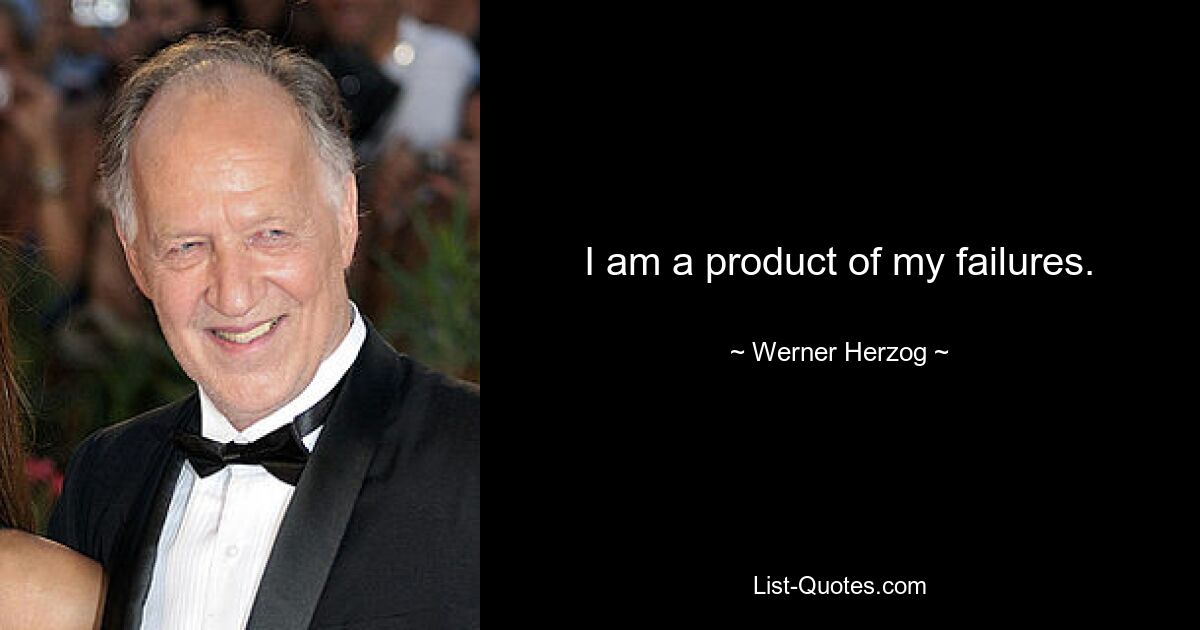 I am a product of my failures. — © Werner Herzog