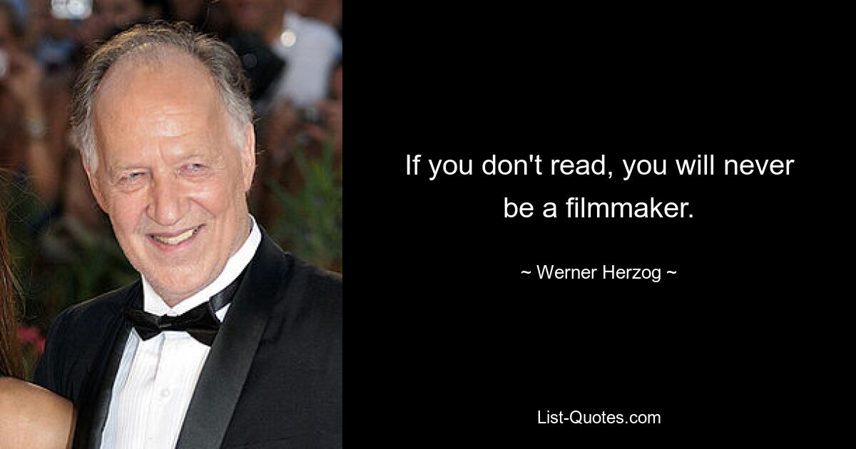 If you don't read, you will never be a filmmaker. — © Werner Herzog