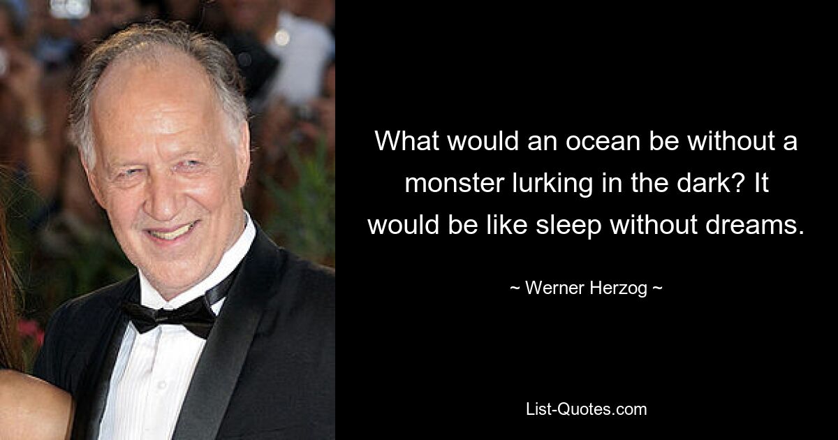 Каким был бы океан без монстра, скрывающегося в темноте? Это было бы похоже на сон без снов. — © Вернер Херцог 