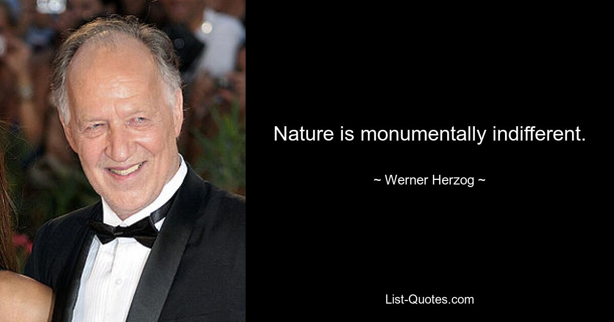 Nature is monumentally indifferent. — © Werner Herzog