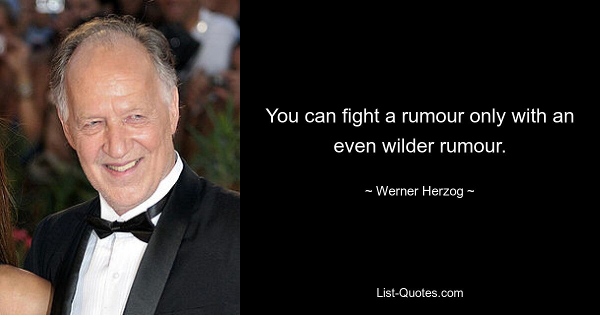 Со слухами можно бороться только еще более дикими слухами. — © Вернер Херцог