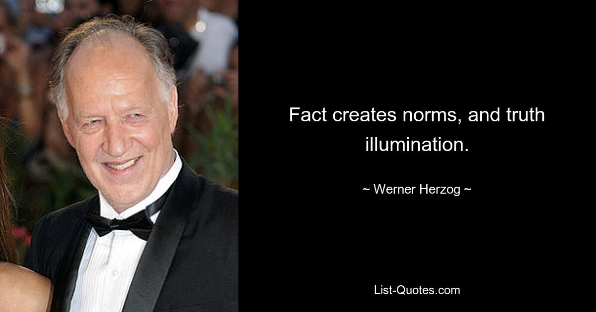 Fact creates norms, and truth illumination. — © Werner Herzog