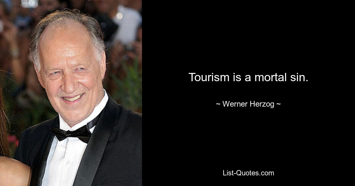 Tourism is a mortal sin. — © Werner Herzog