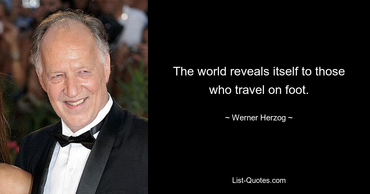 The world reveals itself to those who travel on foot. — © Werner Herzog