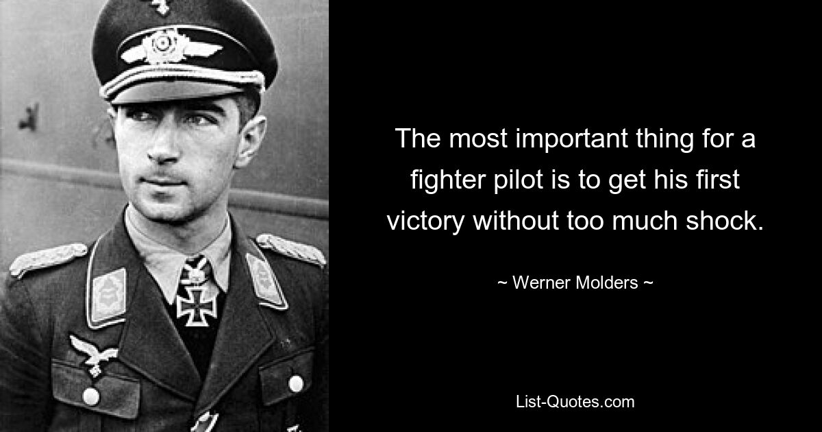 The most important thing for a fighter pilot is to get his first victory without too much shock. — © Werner Molders