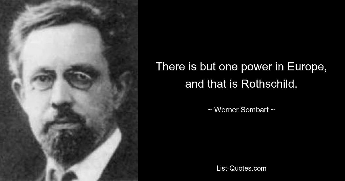 В Европе есть только одна сила, и это Ротшильд. — © Вернер Зомбарт 