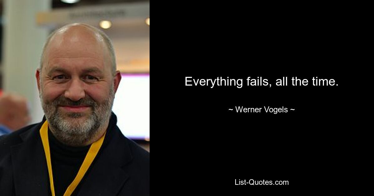 Everything fails, all the time. — © Werner Vogels