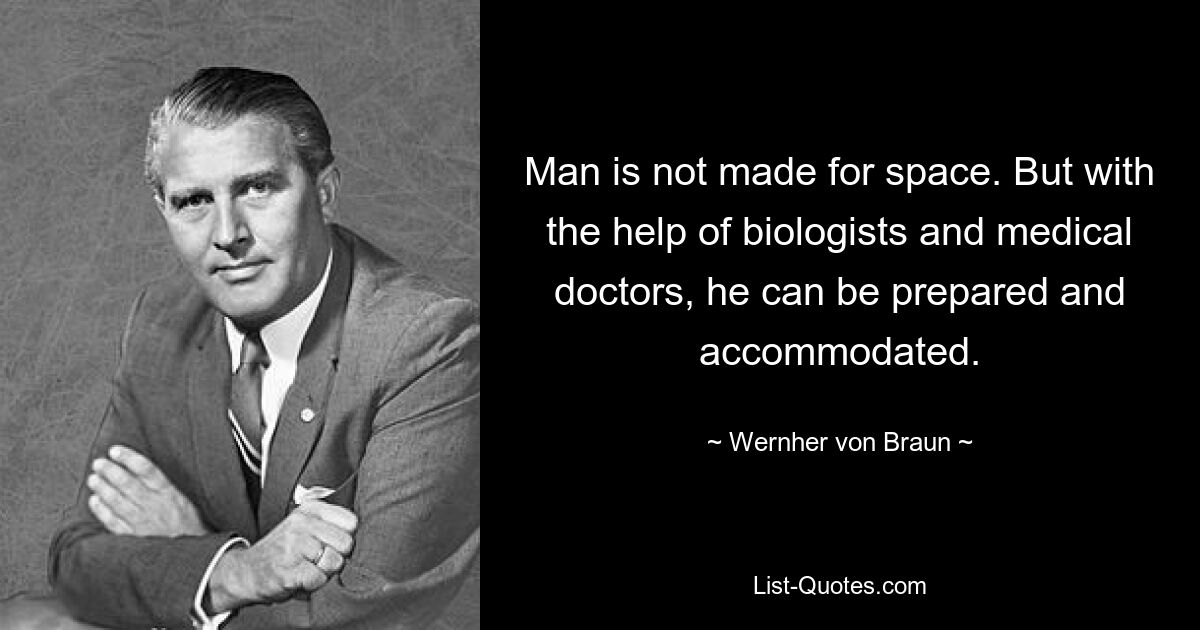 Man is not made for space. But with the help of biologists and medical doctors, he can be prepared and accommodated. — © Wernher von Braun