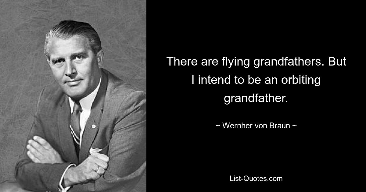 There are flying grandfathers. But I intend to be an orbiting grandfather. — © Wernher von Braun