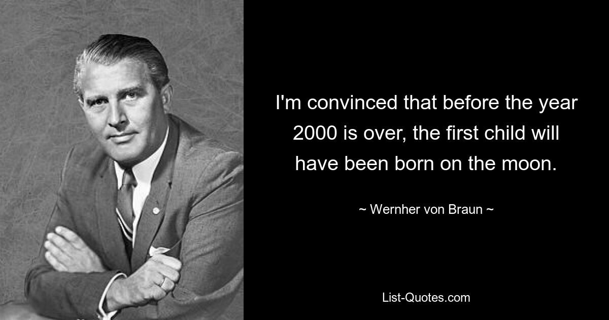 I'm convinced that before the year 2000 is over, the first child will have been born on the moon. — © Wernher von Braun