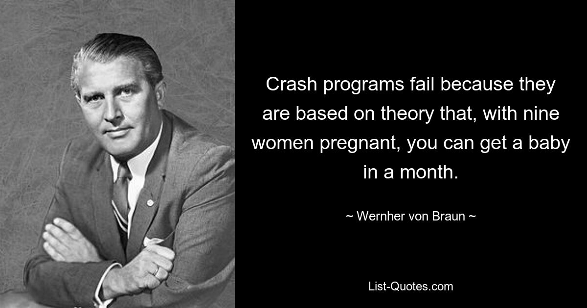 Crash programs fail because they are based on theory that, with nine women pregnant, you can get a baby in a month. — © Wernher von Braun