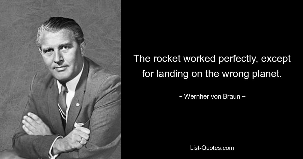 The rocket worked perfectly, except for landing on the wrong planet. — © Wernher von Braun