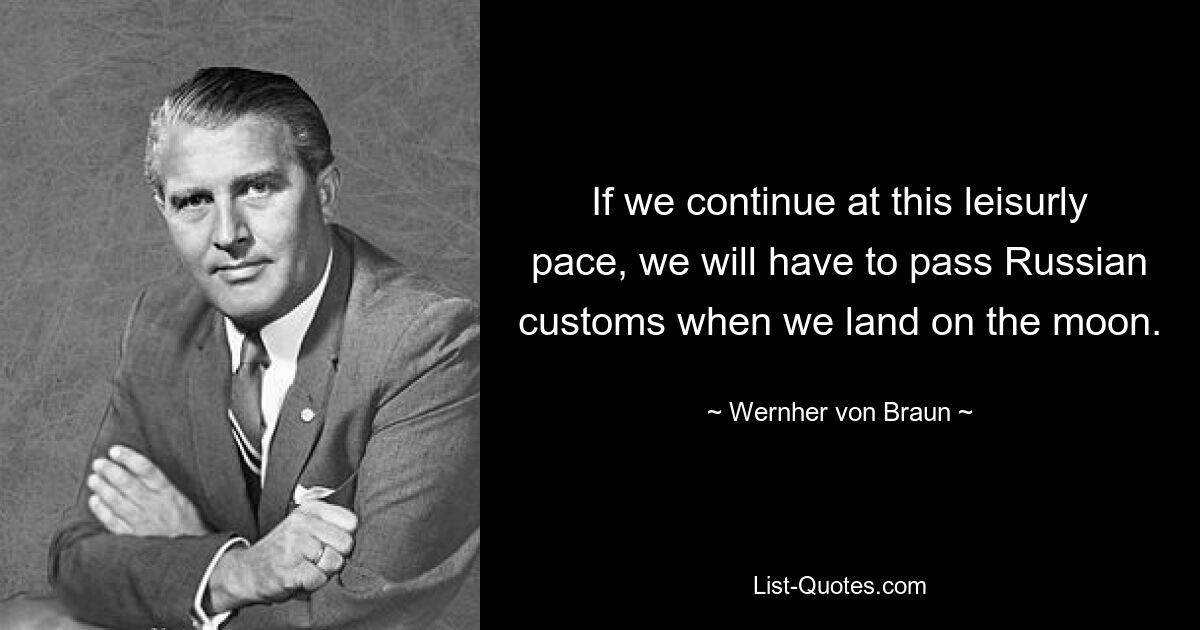 If we continue at this leisurly pace, we will have to pass Russian customs when we land on the moon. — © Wernher von Braun