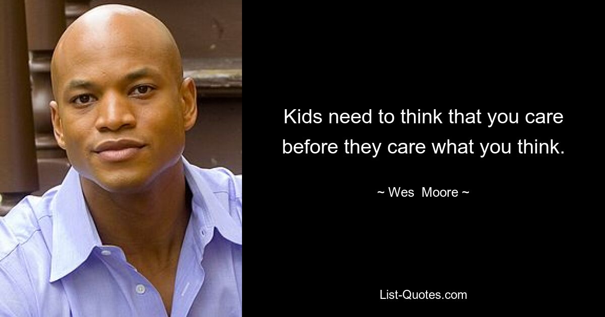 Kids need to think that you care before they care what you think. — © Wes  Moore