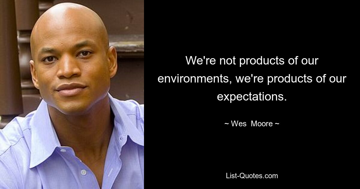 We're not products of our environments, we're products of our expectations. — © Wes  Moore