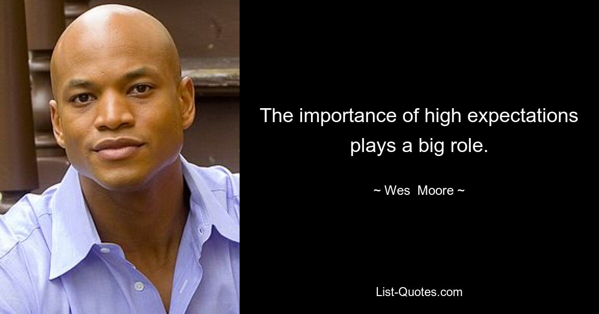 The importance of high expectations plays a big role. — © Wes  Moore