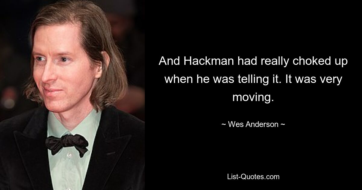 And Hackman had really choked up when he was telling it. It was very moving. — © Wes Anderson