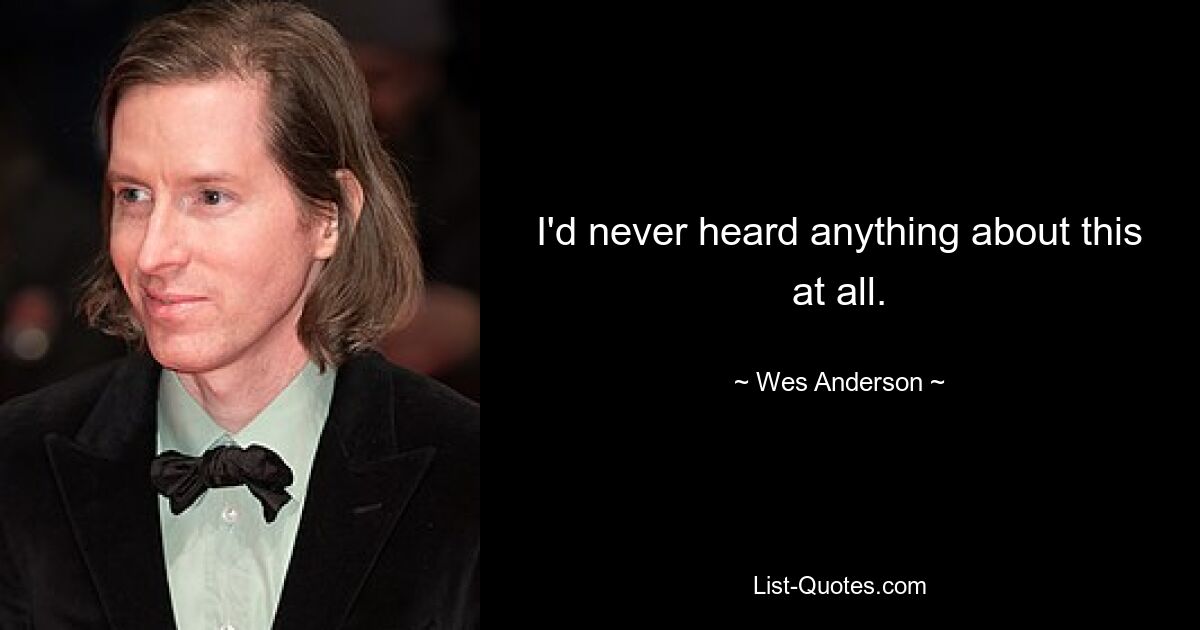 I'd never heard anything about this at all. — © Wes Anderson