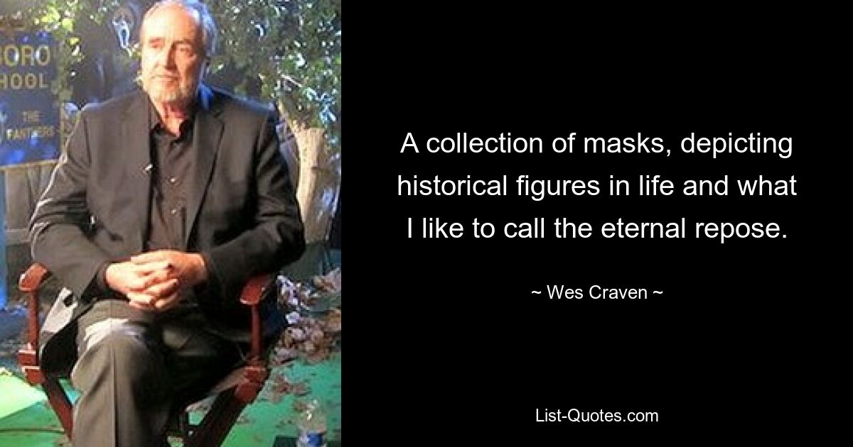 A collection of masks, depicting historical figures in life and what I like to call the eternal repose. — © Wes Craven