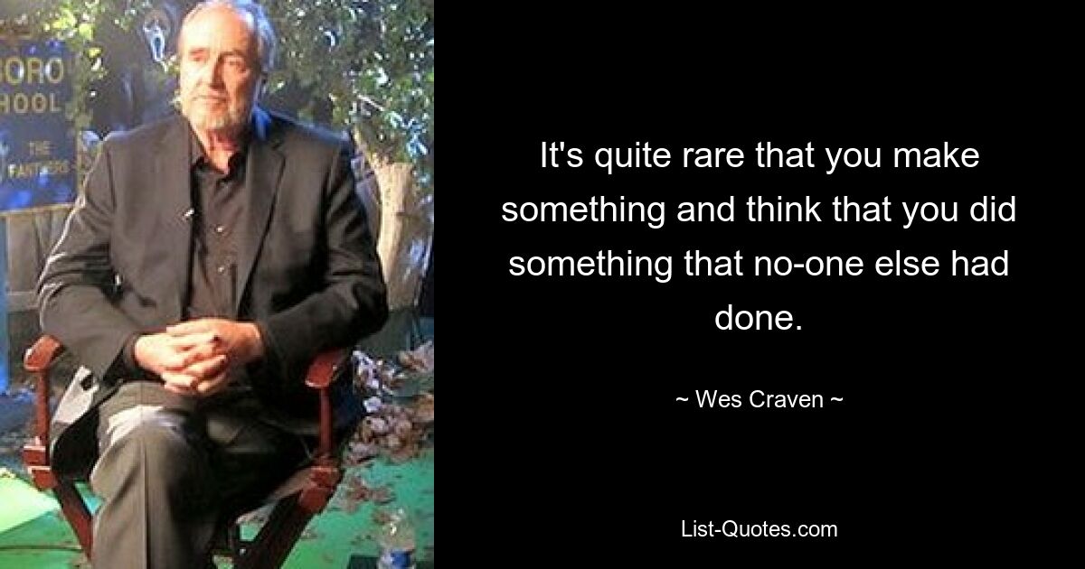 It's quite rare that you make something and think that you did something that no-one else had done. — © Wes Craven