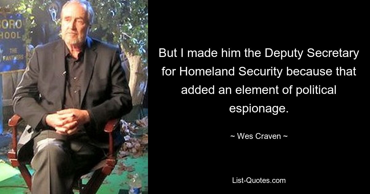 But I made him the Deputy Secretary for Homeland Security because that added an element of political espionage. — © Wes Craven