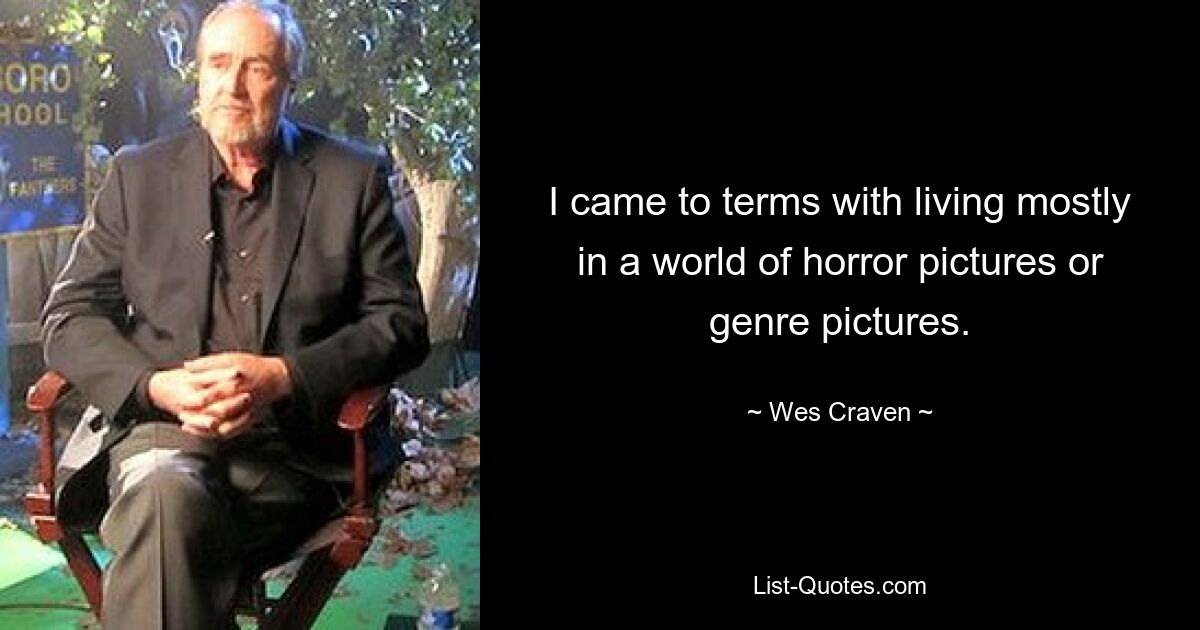 I came to terms with living mostly in a world of horror pictures or genre pictures. — © Wes Craven